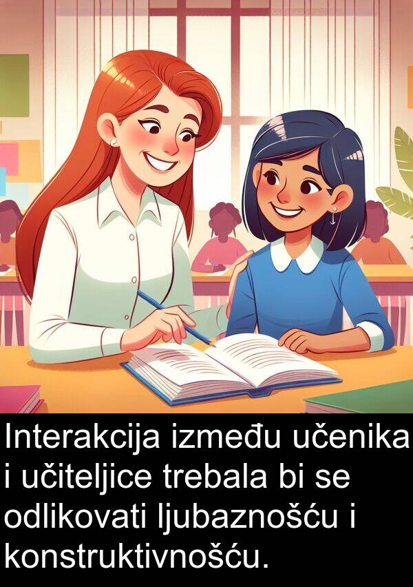 odlikovati: Interakcija između učenika i učiteljice trebala bi se odlikovati ljubaznošću i konstruktivnošću.