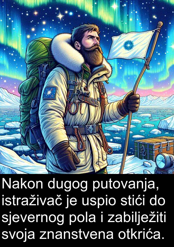 zabilježiti: Nakon dugog putovanja, istraživač je uspio stići do sjevernog pola i zabilježiti svoja znanstvena otkrića.