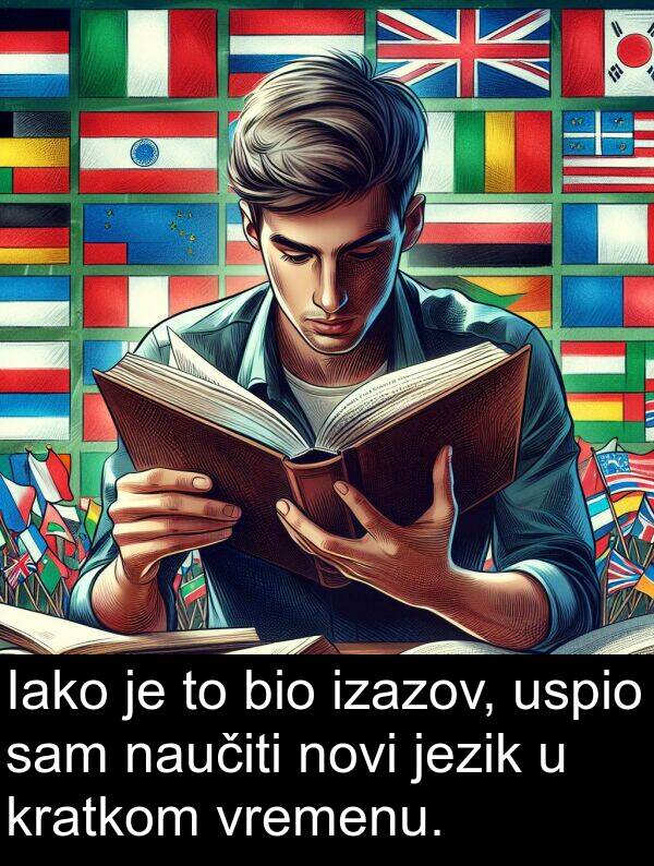 jezik: Iako je to bio izazov, uspio sam naučiti novi jezik u kratkom vremenu.