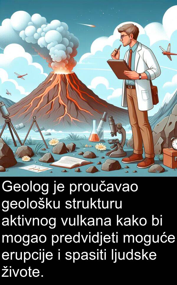 geološku: Geolog je proučavao geološku strukturu aktivnog vulkana kako bi mogao predvidjeti moguće erupcije i spasiti ljudske živote.