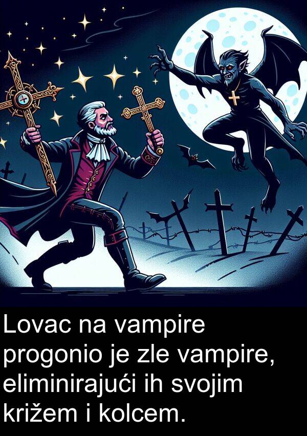 eliminirajući: Lovac na vampire progonio je zle vampire, eliminirajući ih svojim križem i kolcem.