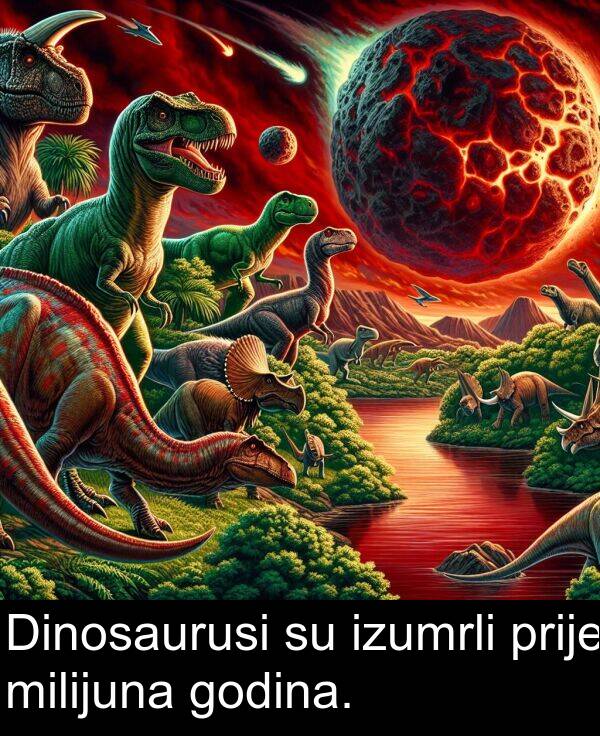 milijuna: Dinosaurusi su izumrli prije milijuna godina.