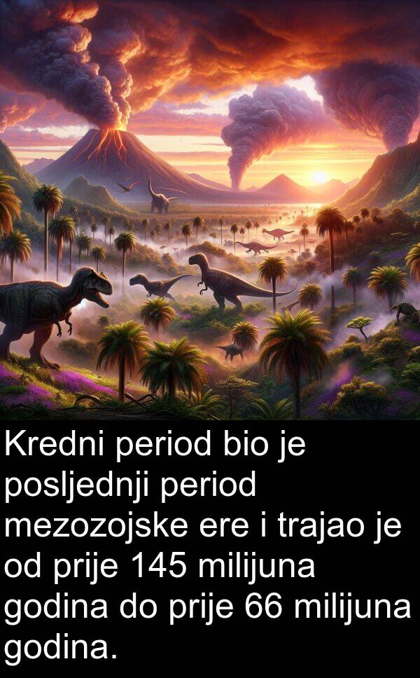 milijuna: Kredni period bio je posljednji period mezozojske ere i trajao je od prije 145 milijuna godina do prije 66 milijuna godina.