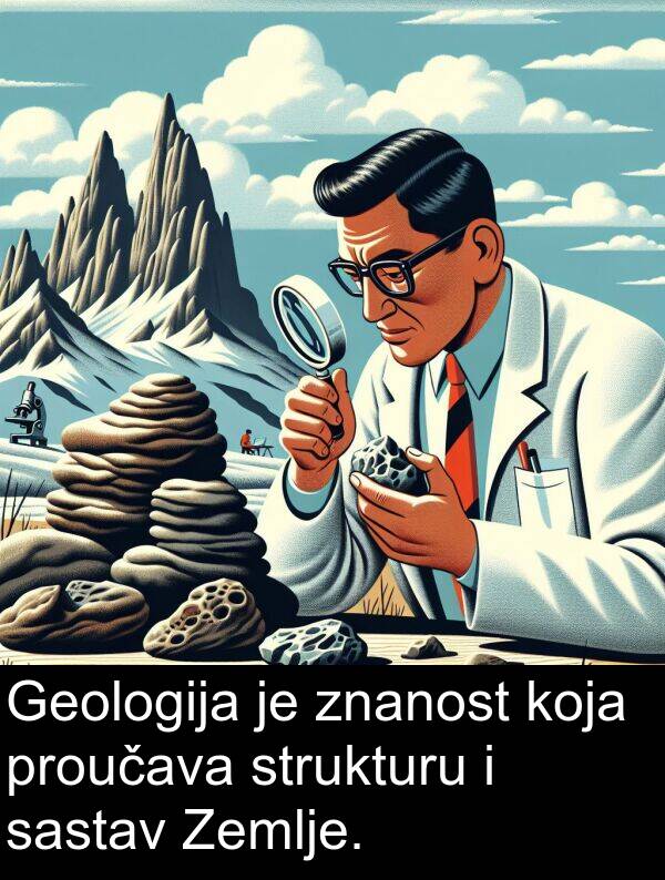 sastav: Geologija je znanost koja proučava strukturu i sastav Zemlje.