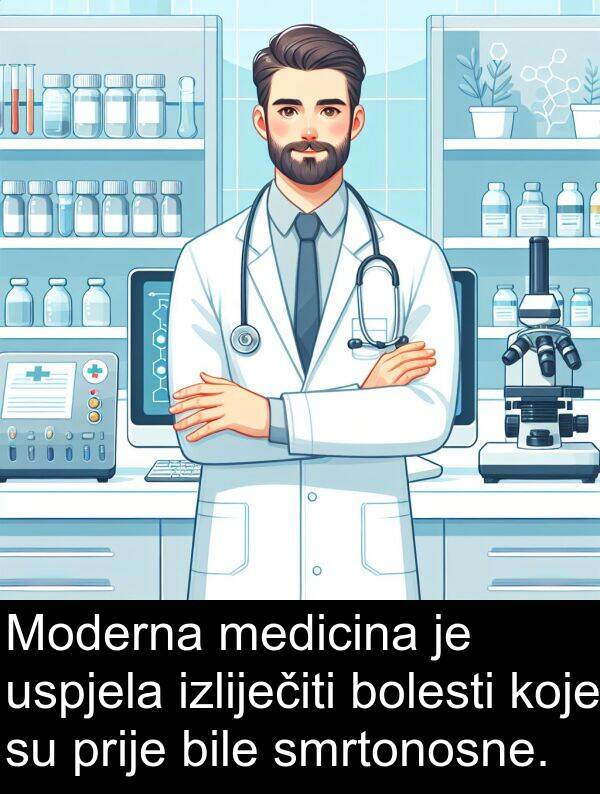 medicina: Moderna medicina je uspjela izliječiti bolesti koje su prije bile smrtonosne.