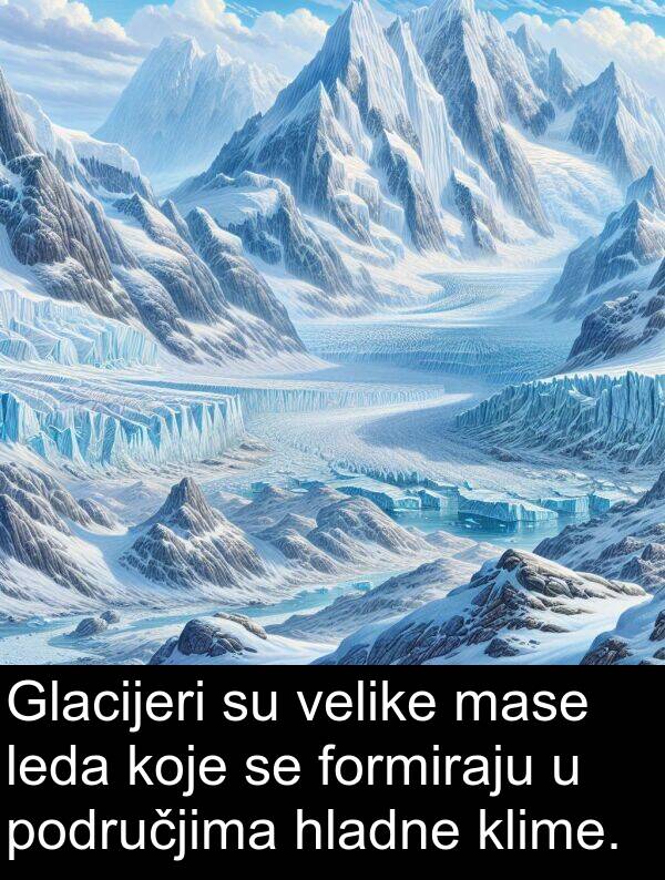 hladne: Glacijeri su velike mase leda koje se formiraju u područjima hladne klime.