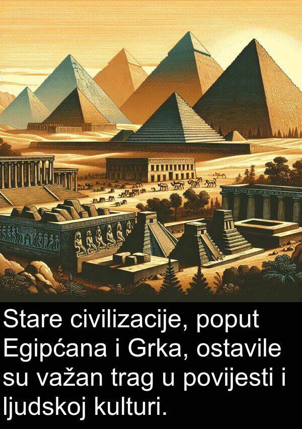 važan: Stare civilizacije, poput Egipćana i Grka, ostavile su važan trag u povijesti i ljudskoj kulturi.