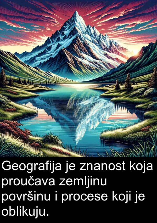 oblikuju: Geografija je znanost koja proučava zemljinu površinu i procese koji je oblikuju.