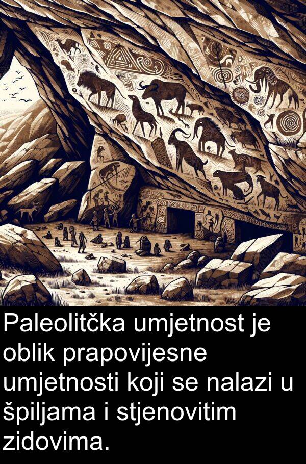 oblik: Paleolitčka umjetnost je oblik prapovijesne umjetnosti koji se nalazi u špiljama i stjenovitim zidovima.