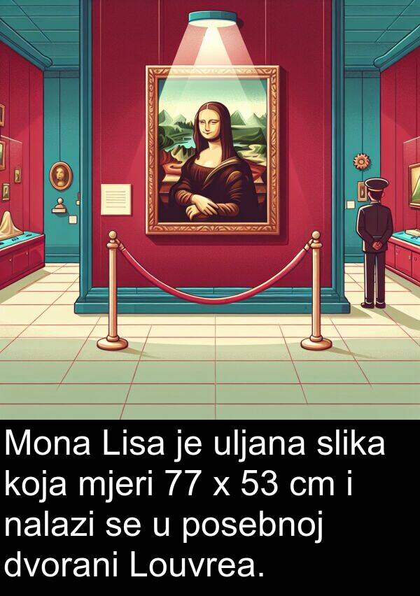 nalazi: Mona Lisa je uljana slika koja mjeri 77 x 53 cm i nalazi se u posebnoj dvorani Louvrea.