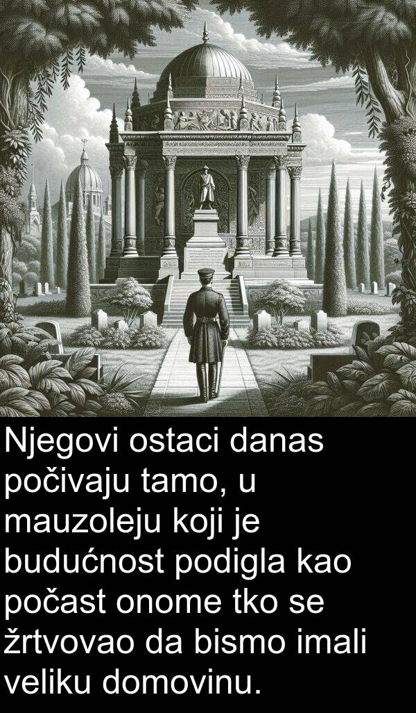 mauzoleju: Njegovi ostaci danas počivaju tamo, u mauzoleju koji je budućnost podigla kao počast onome tko se žrtvovao da bismo imali veliku domovinu.