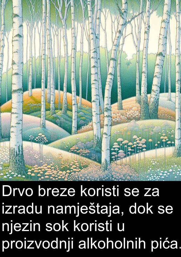 namještaja: Drvo breze koristi se za izradu namještaja, dok se njezin sok koristi u proizvodnji alkoholnih pića.