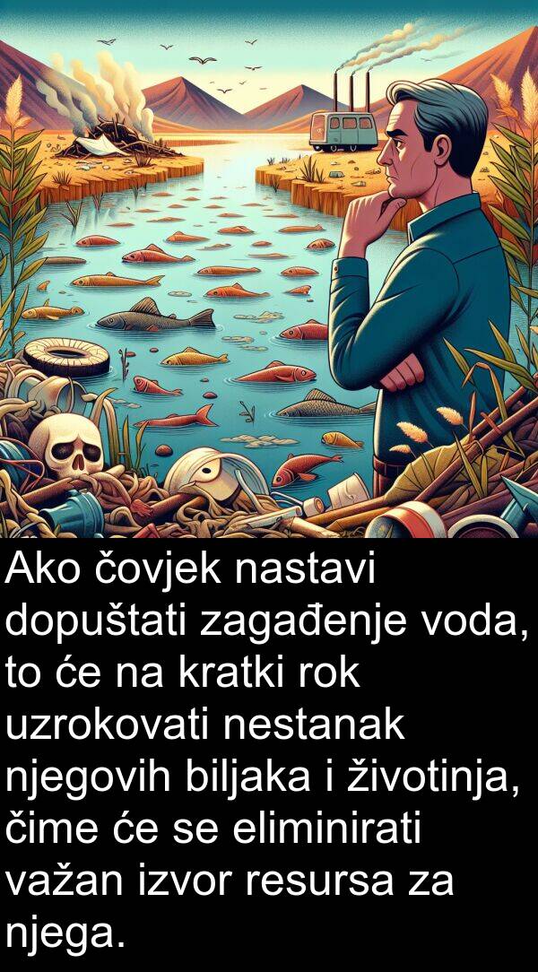eliminirati: Ako čovjek nastavi dopuštati zagađenje voda, to će na kratki rok uzrokovati nestanak njegovih biljaka i životinja, čime će se eliminirati važan izvor resursa za njega.