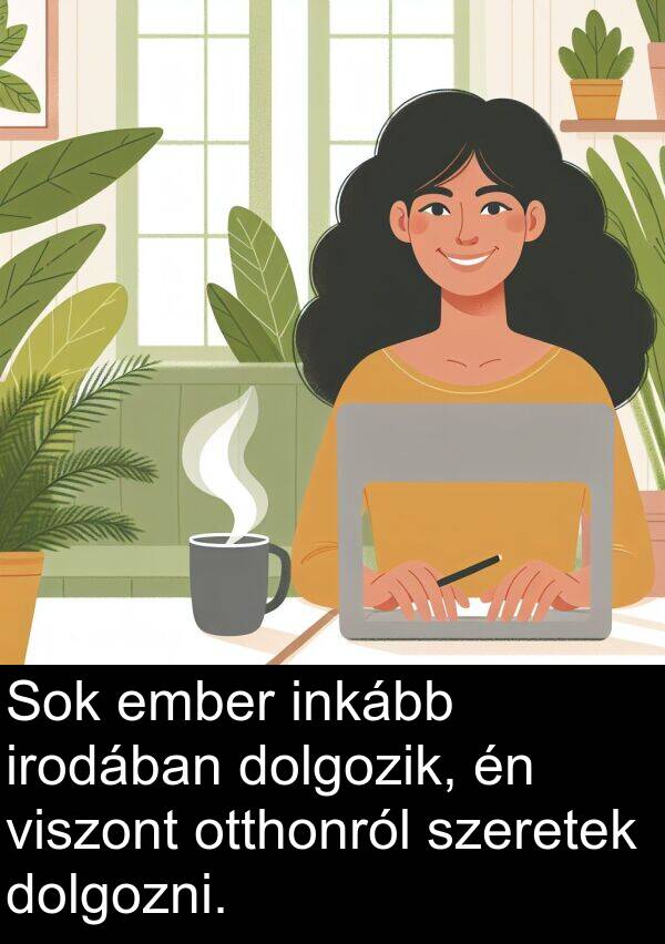 dolgozik: Sok ember inkább irodában dolgozik, én viszont otthonról szeretek dolgozni.