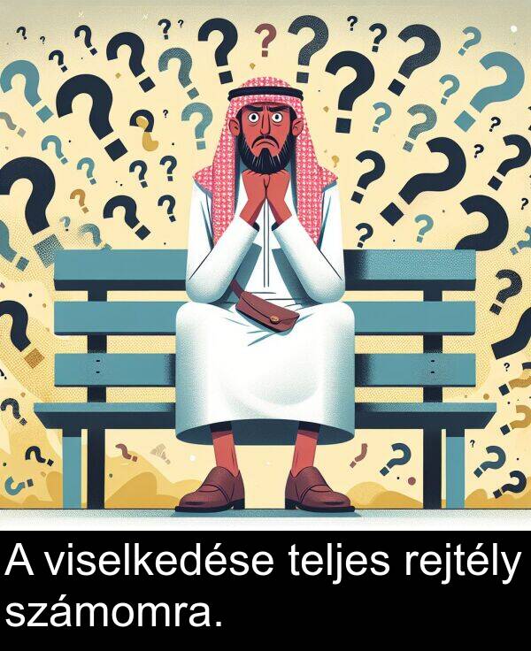 viselkedése: A viselkedése teljes rejtély számomra.