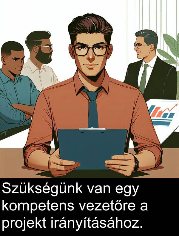 irányításához: Szükségünk van egy kompetens vezetőre a projekt irányításához.