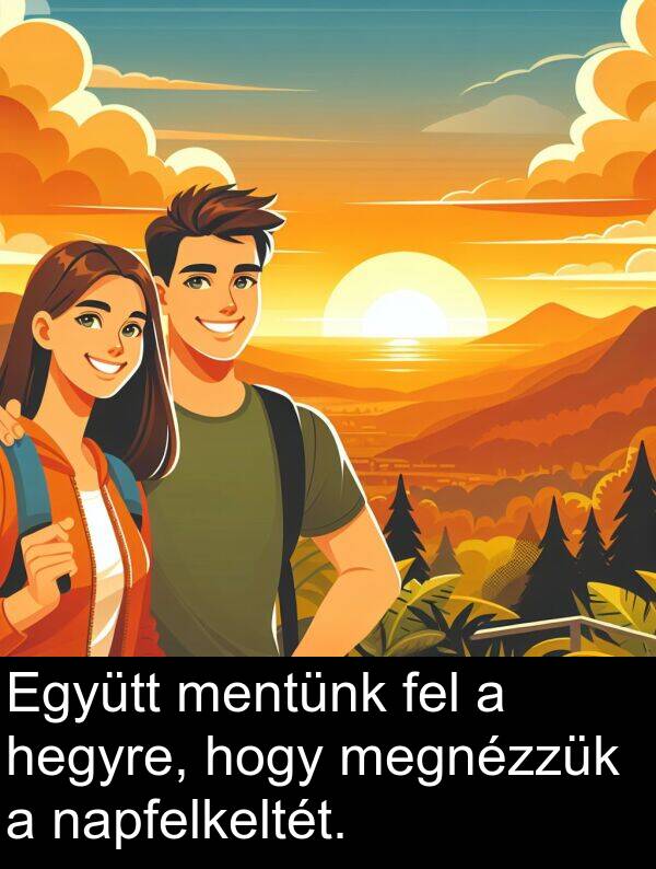 mentünk: Együtt mentünk fel a hegyre, hogy megnézzük a napfelkeltét.