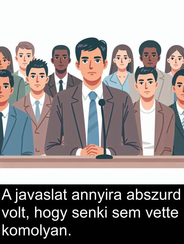 abszurd: A javaslat annyira abszurd volt, hogy senki sem vette komolyan.