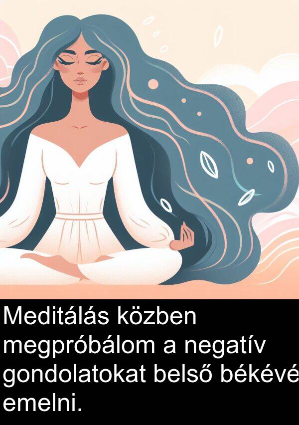 emelni: Meditálás közben megpróbálom a negatív gondolatokat belső békévé emelni.