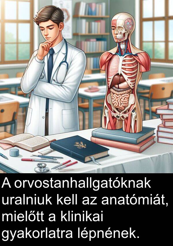 mielőtt: A orvostanhallgatóknak uralniuk kell az anatómiát, mielőtt a klinikai gyakorlatra lépnének.