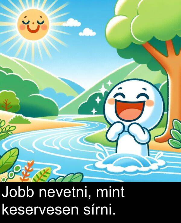 mint: Jobb nevetni, mint keservesen sírni.