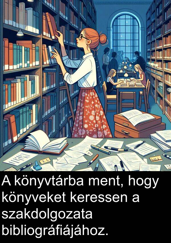 ment: A könyvtárba ment, hogy könyveket keressen a szakdolgozata bibliográfiájához.