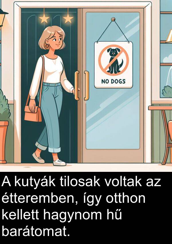 hagynom: A kutyák tilosak voltak az étteremben, így otthon kellett hagynom hű barátomat.