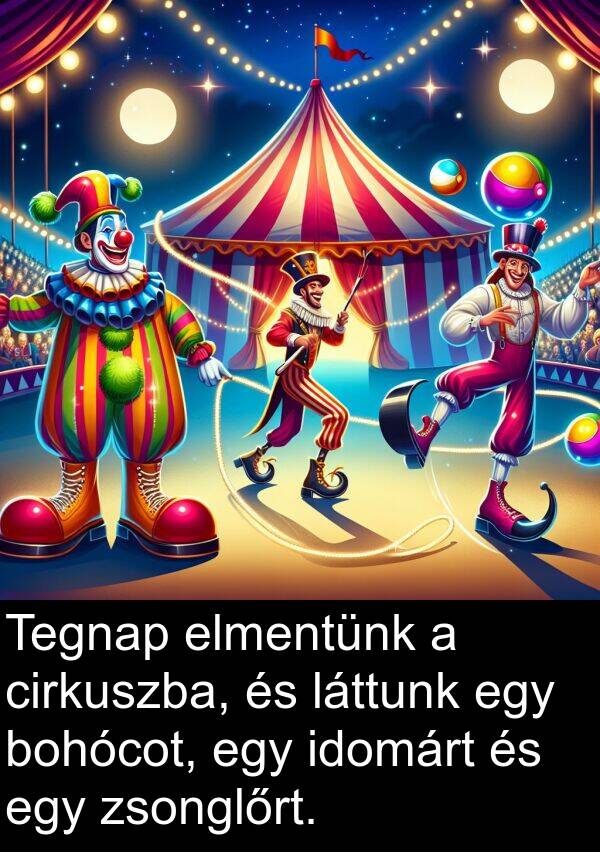 cirkuszba: Tegnap elmentünk a cirkuszba, és láttunk egy bohócot, egy idomárt és egy zsonglőrt.