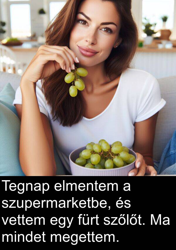 elmentem: Tegnap elmentem a szupermarketbe, és vettem egy fürt szőlőt. Ma mindet megettem.