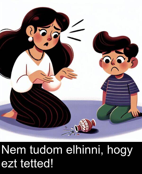 tudom: Nem tudom elhinni, hogy ezt tetted!