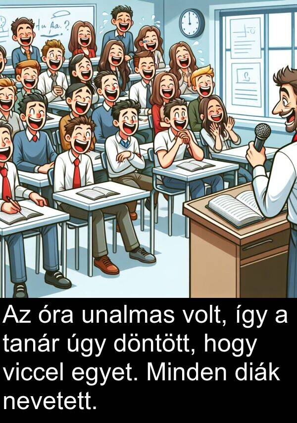 diák: Az óra unalmas volt, így a tanár úgy döntött, hogy viccel egyet. Minden diák nevetett.