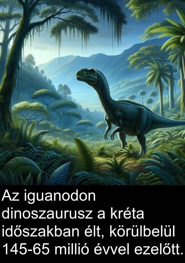 élt: Az iguanodon dinoszaurusz a kréta időszakban élt, körülbelül 145-65 millió évvel ezelőtt.