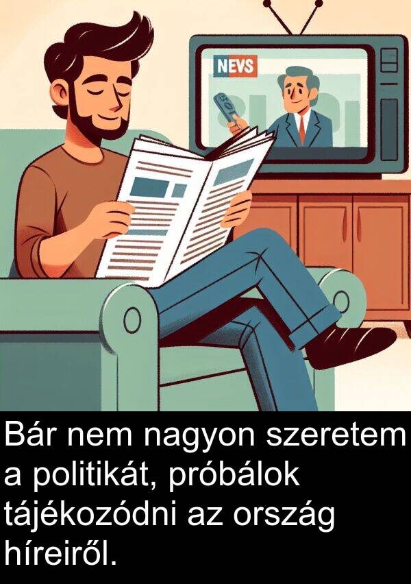 tájékozódni: Bár nem nagyon szeretem a politikát, próbálok tájékozódni az ország híreiről.