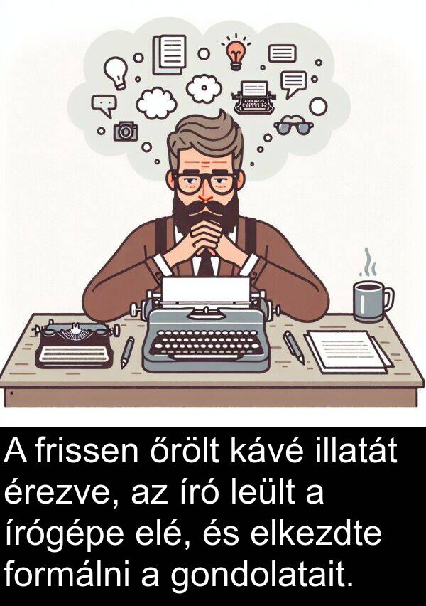 elkezdte: A frissen őrölt kávé illatát érezve, az író leült a írógépe elé, és elkezdte formálni a gondolatait.