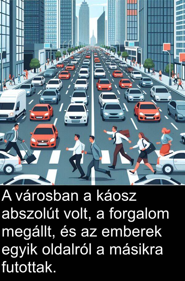 abszolút: A városban a káosz abszolút volt, a forgalom megállt, és az emberek egyik oldalról a másikra futottak.