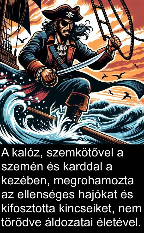 életével: A kalóz, szemkötővel a szemén és karddal a kezében, megrohamozta az ellenséges hajókat és kifosztotta kincseiket, nem törődve áldozatai életével.