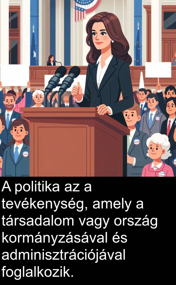 vagy: A politika az a tevékenység, amely a társadalom vagy ország kormányzásával és adminisztrációjával foglalkozik.