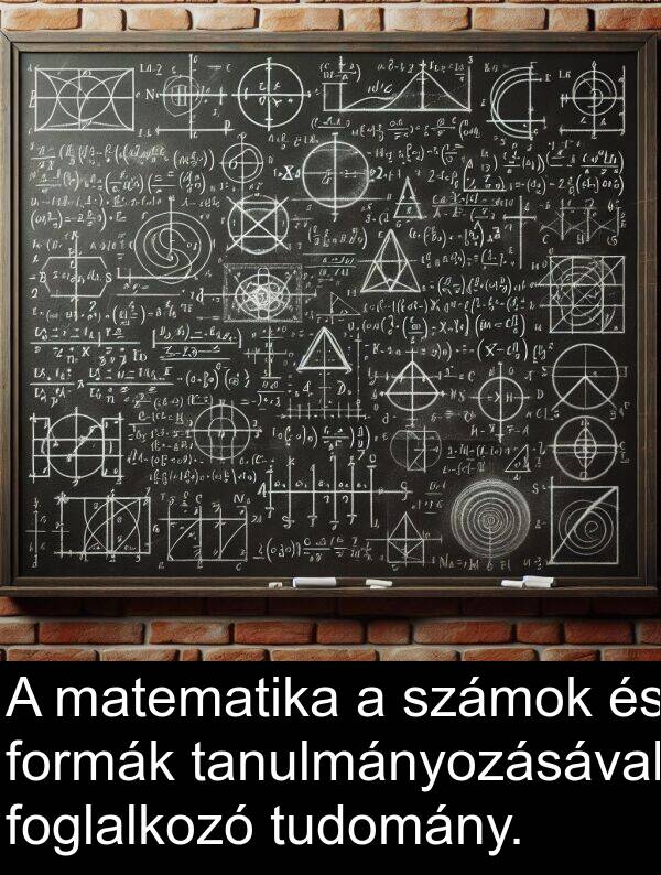 matematika: A matematika a számok és formák tanulmányozásával foglalkozó tudomány.