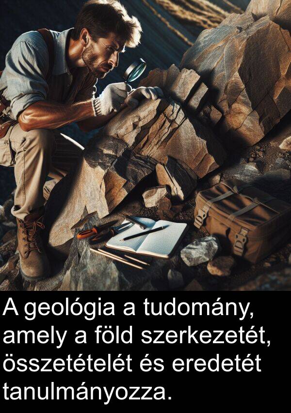 tudomány: A geológia a tudomány, amely a föld szerkezetét, összetételét és eredetét tanulmányozza.