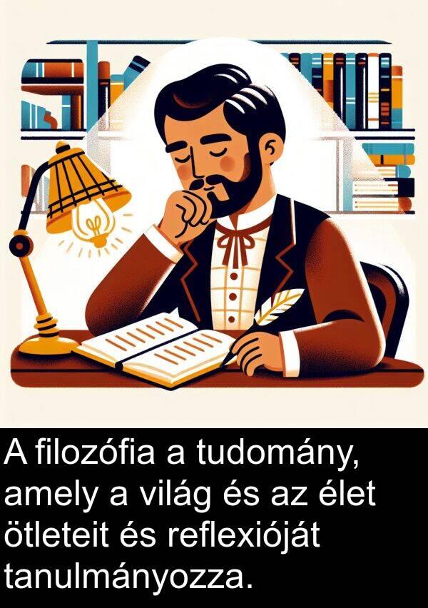 tudomány: A filozófia a tudomány, amely a világ és az élet ötleteit és reflexióját tanulmányozza.