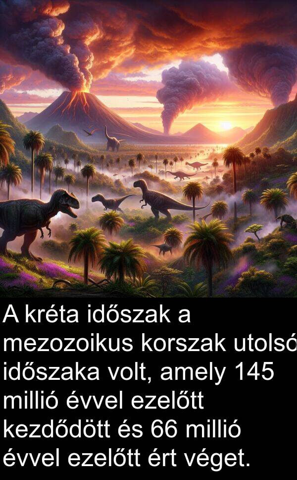 véget: A kréta időszak a mezozoikus korszak utolsó időszaka volt, amely 145 millió évvel ezelőtt kezdődött és 66 millió évvel ezelőtt ért véget.