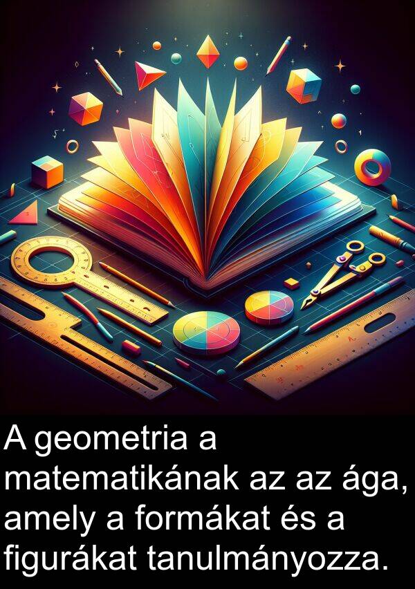 tanulmányozza: A geometria a matematikának az az ága, amely a formákat és a figurákat tanulmányozza.