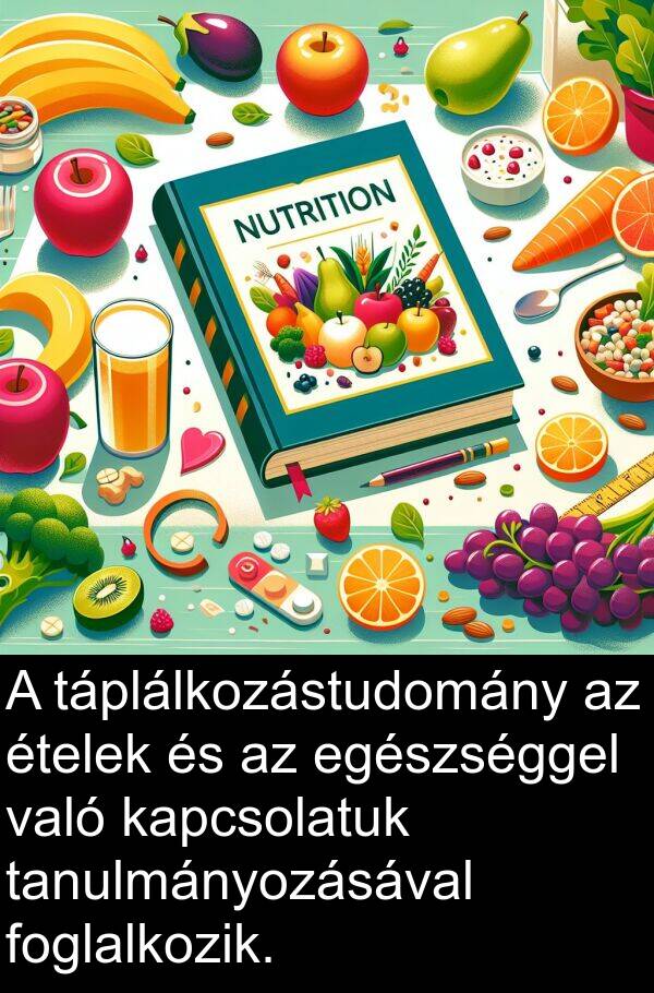 való: A táplálkozástudomány az ételek és az egészséggel való kapcsolatuk tanulmányozásával foglalkozik.