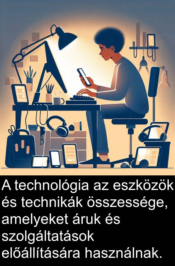 eszközök: A technológia az eszközök és technikák összessége, amelyeket áruk és szolgáltatások előállítására használnak.