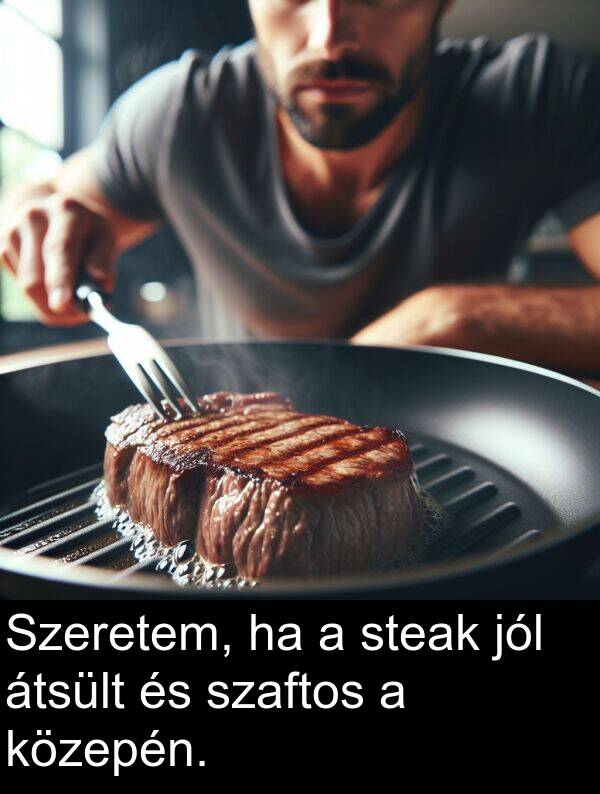 jól: Szeretem, ha a steak jól átsült és szaftos a közepén.