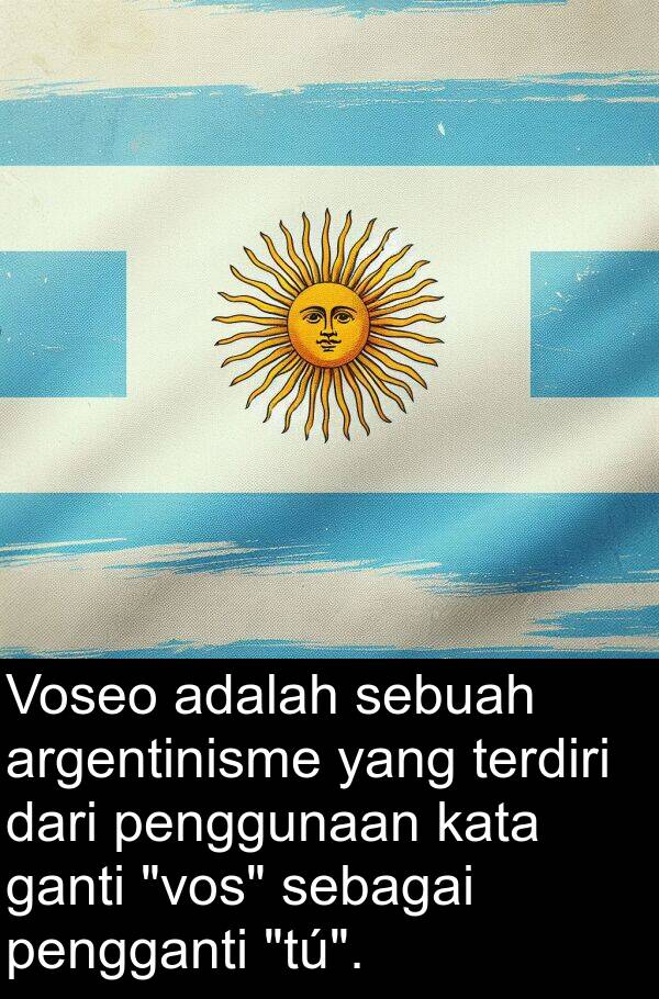 kata: Voseo adalah sebuah argentinisme yang terdiri dari penggunaan kata ganti "vos" sebagai pengganti "tú".