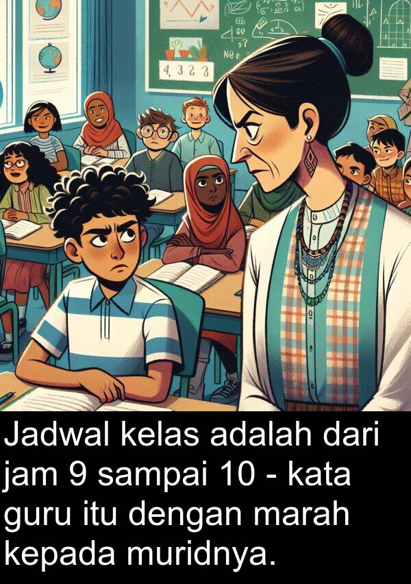 kata: Jadwal kelas adalah dari jam 9 sampai 10 - kata guru itu dengan marah kepada muridnya.