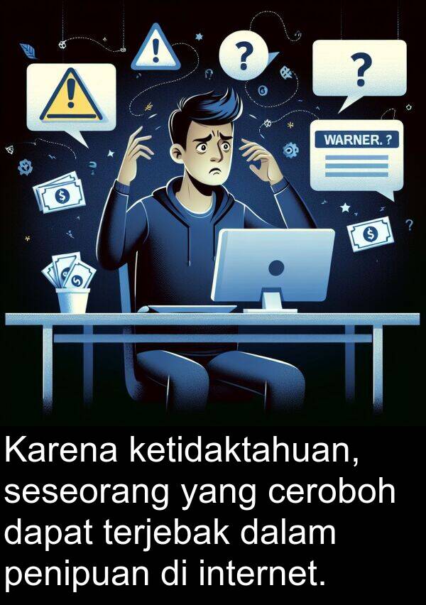 ceroboh: Karena ketidaktahuan, seseorang yang ceroboh dapat terjebak dalam penipuan di internet.