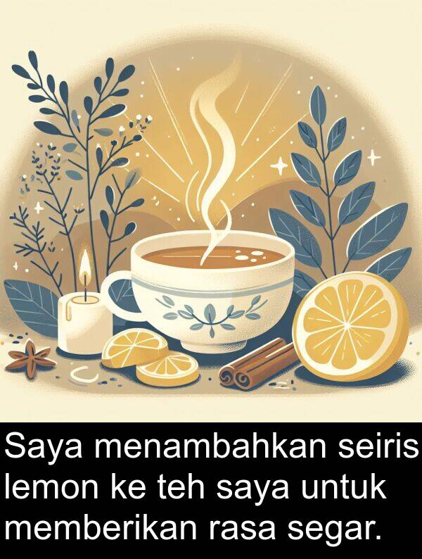 lemon: Saya menambahkan seiris lemon ke teh saya untuk memberikan rasa segar.