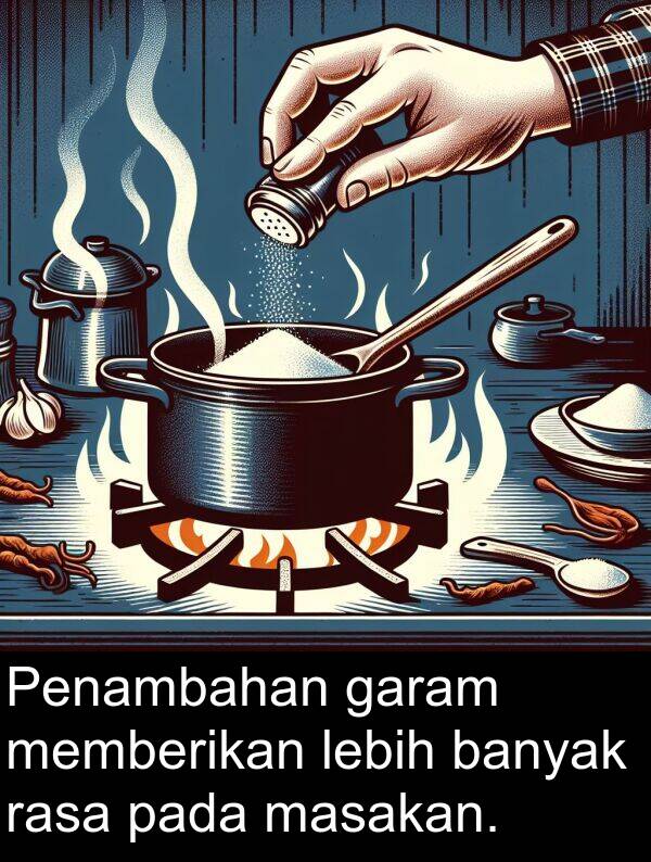 lebih: Penambahan garam memberikan lebih banyak rasa pada masakan.